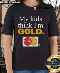 Top My Kids Think I'm Gold Master Dad Ladies Tee featuring a fun design for proud fathers and stylish casual wear.