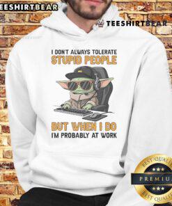 Awesome Baby Yoda hoodie with 'I dont always tolerate stupid people, but when I do, Im probably at work' quote.