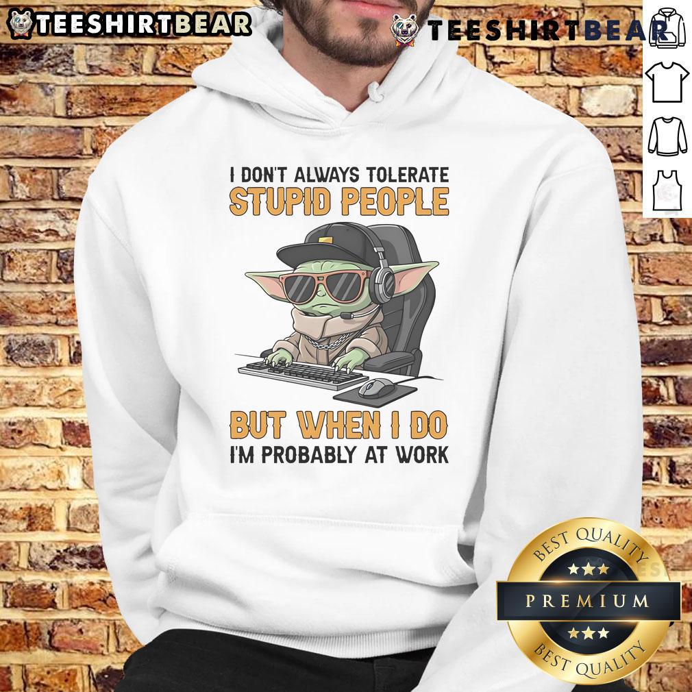 Awesome Baby Yoda hoodie with 'I dont always tolerate stupid people, but when I do, Im probably at work' quote.