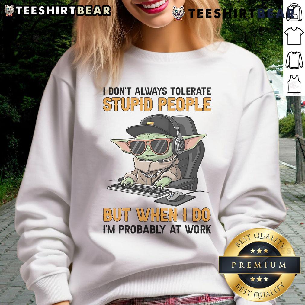 Alt Text: Funny Baby Yoda sweatshirt with 'I don't always tolerate stupid people' quote, perfect for work attire.