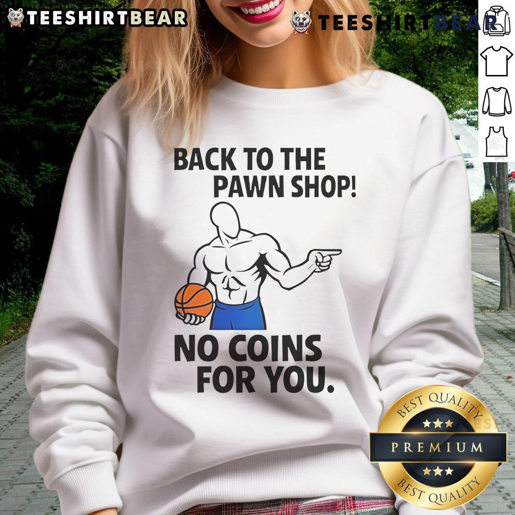 Awesome Back To The Pawn Shop No Coins For You Sweatshirt featuring a stylish design for casual wear.