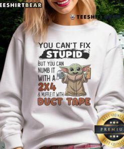 Alt Text: Cute Baby Yoda sweatshirt featuring the phrase You can't fix stupid, but you can numb it with a 2x4 and muffle it with duct tape.