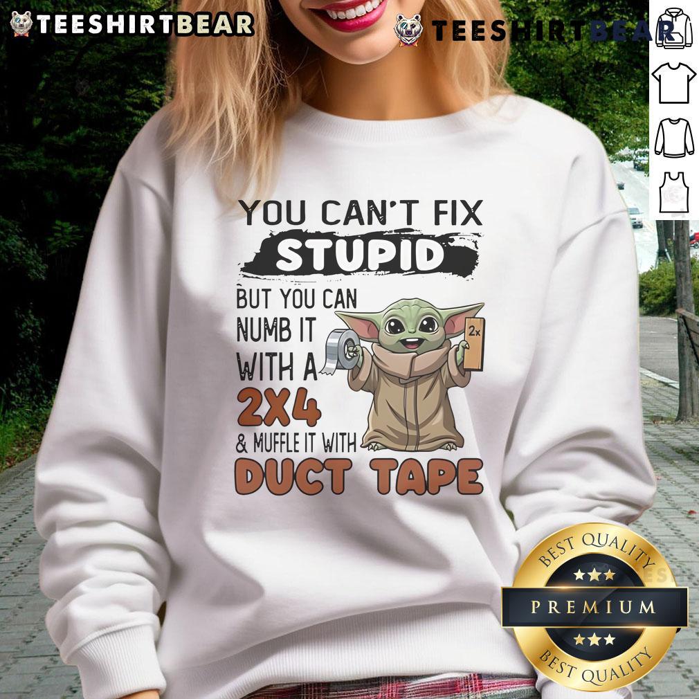 Alt Text: Cute Baby Yoda sweatshirt featuring the phrase You can't fix stupid, but you can numb it with a 2x4 and muffle it with duct tape.