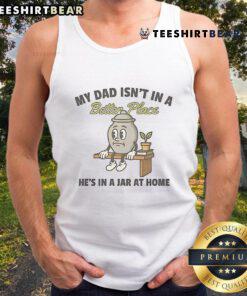 Cute tank top with 'My Dad Isn't In A Better Place, He's In A Jar At Home' design, perfect for expressing love and memories.