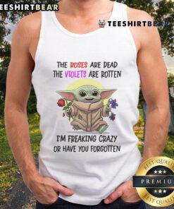 Funny Baby Yoda tank top featuring The roses are dead, the violets are rotten, I'm freaking crazy or have you forgotten?
