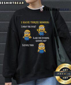 Funny Minion sweatshirt displaying three moods: What The F*, Are You F*ing Kidding Me, and F* This.
