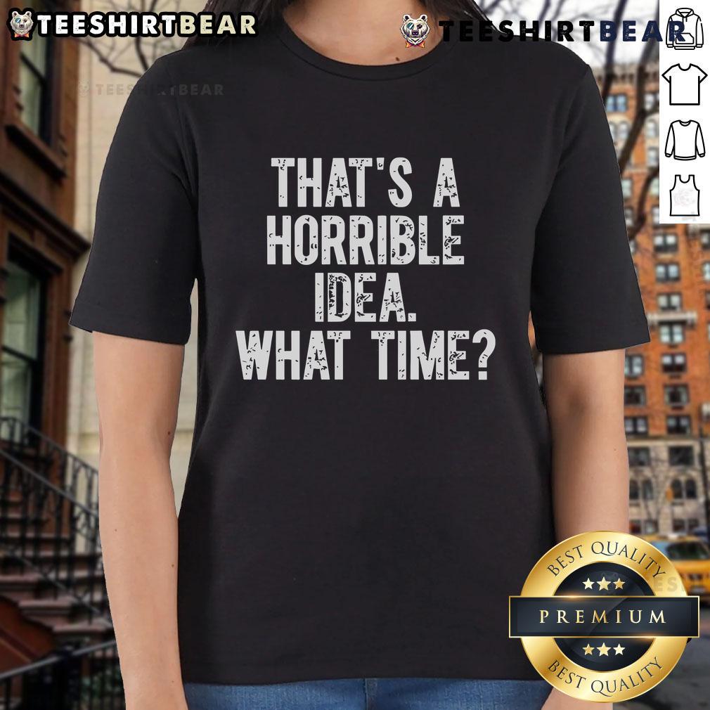 Funny ladies tee with the phrase 'That's a horrible idea, what time?' in playful font, perfect for casual wear.