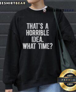 Funny sweatshirt with 'That's a horrible idea, what time?' text design, perfect for humor lovers and casual outfits.