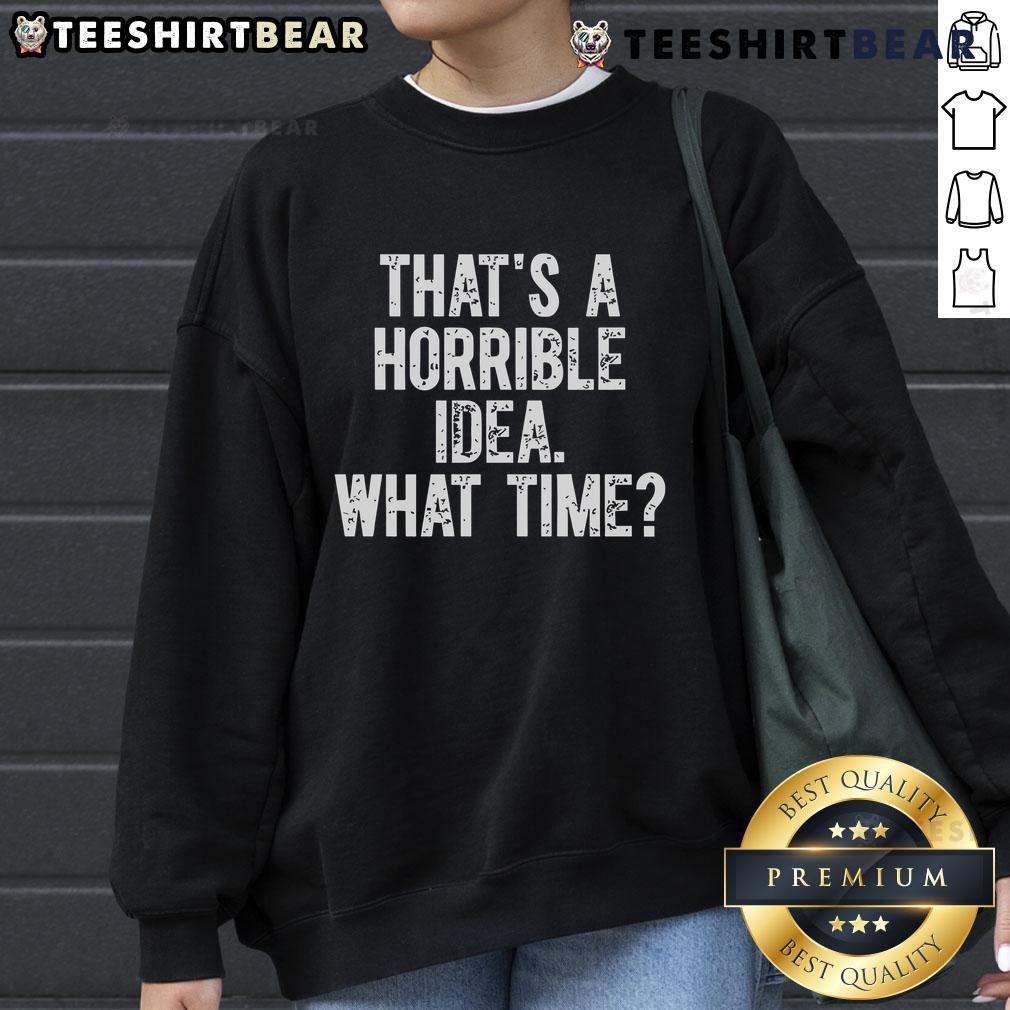 Funny sweatshirt with 'That's a horrible idea, what time?' text design, perfect for humor lovers and casual outfits.