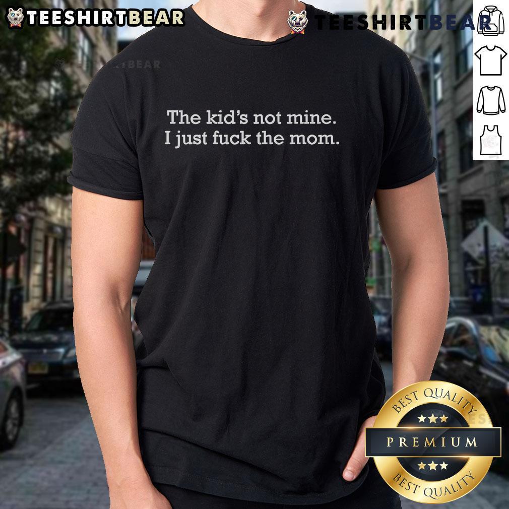 Alt Text: Funny The Kid's Not Mine, I Just F*ck The Mom T-Shirt design featuring bold typography and playful graphics.