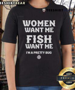 Funny Women Want Me Fish Want Me I'm a Pretty Bug Ladies Tee featuring a humorous graphic design for women's casual wear.
