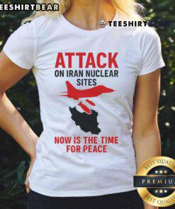 Hot Attack on Iran Nuclear Sites: Now is the Time for Peace Ladies Tee featuring bold protest design and message.