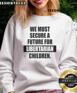 Hot We Must Secure A Future For Libertarian Children Sweatshirt featuring bold text design on cozy fabric.