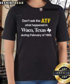 Official 'Don't Ask The ATF What Happened In Waco Texas During February Of 1993' Ladies Tee showcasing a bold graphic design.