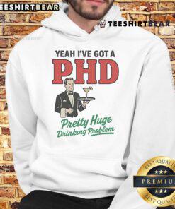 Official Yeah I've Got A PhD Pretty Huge Drinking Problem Hoodie, featuring a humorous design perfect for fun-loving drinkers.