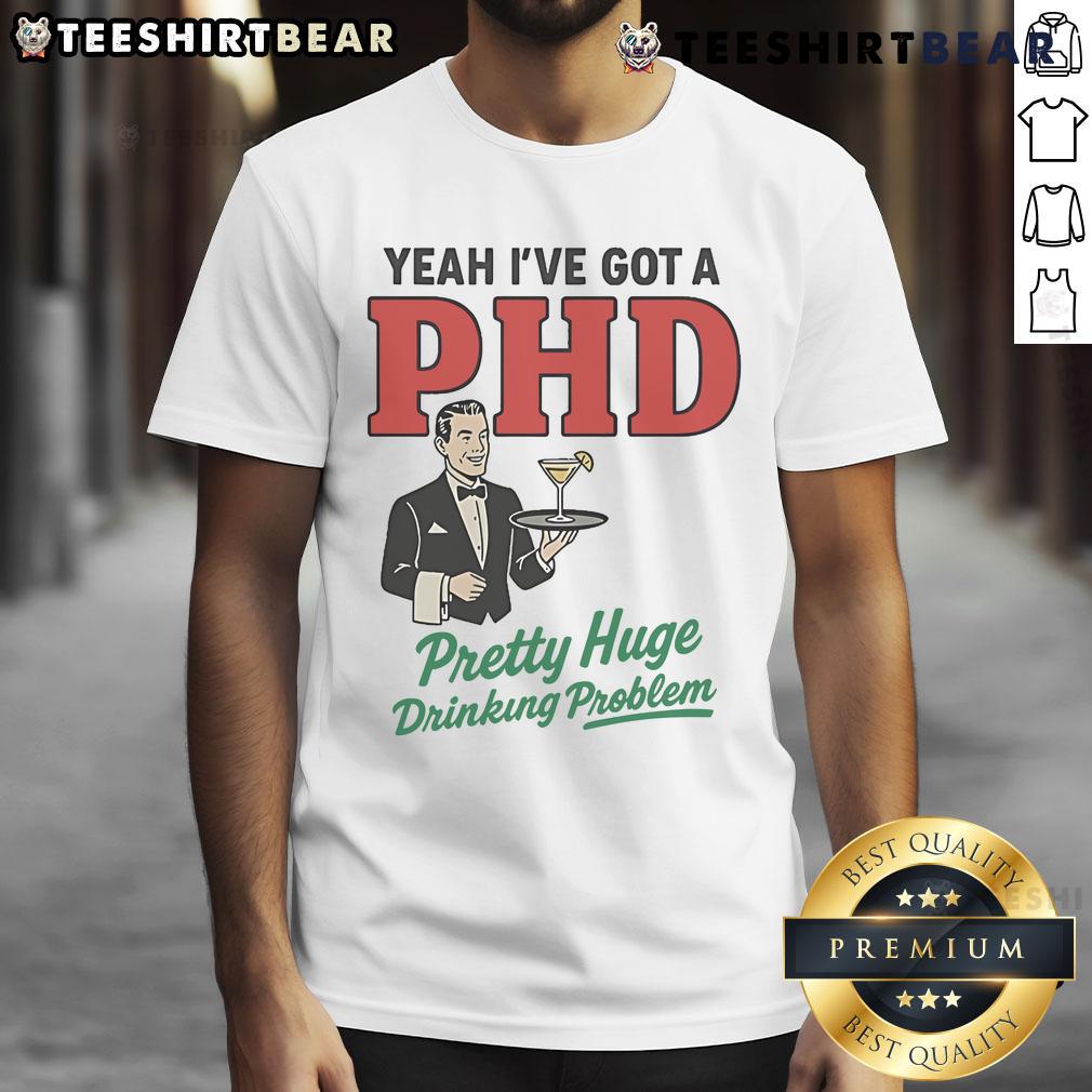 Alt Text: Official Yeah Ive Got A PhD Pretty Huge Drinking Problem T-Shirt design featuring humorous text on a black background.