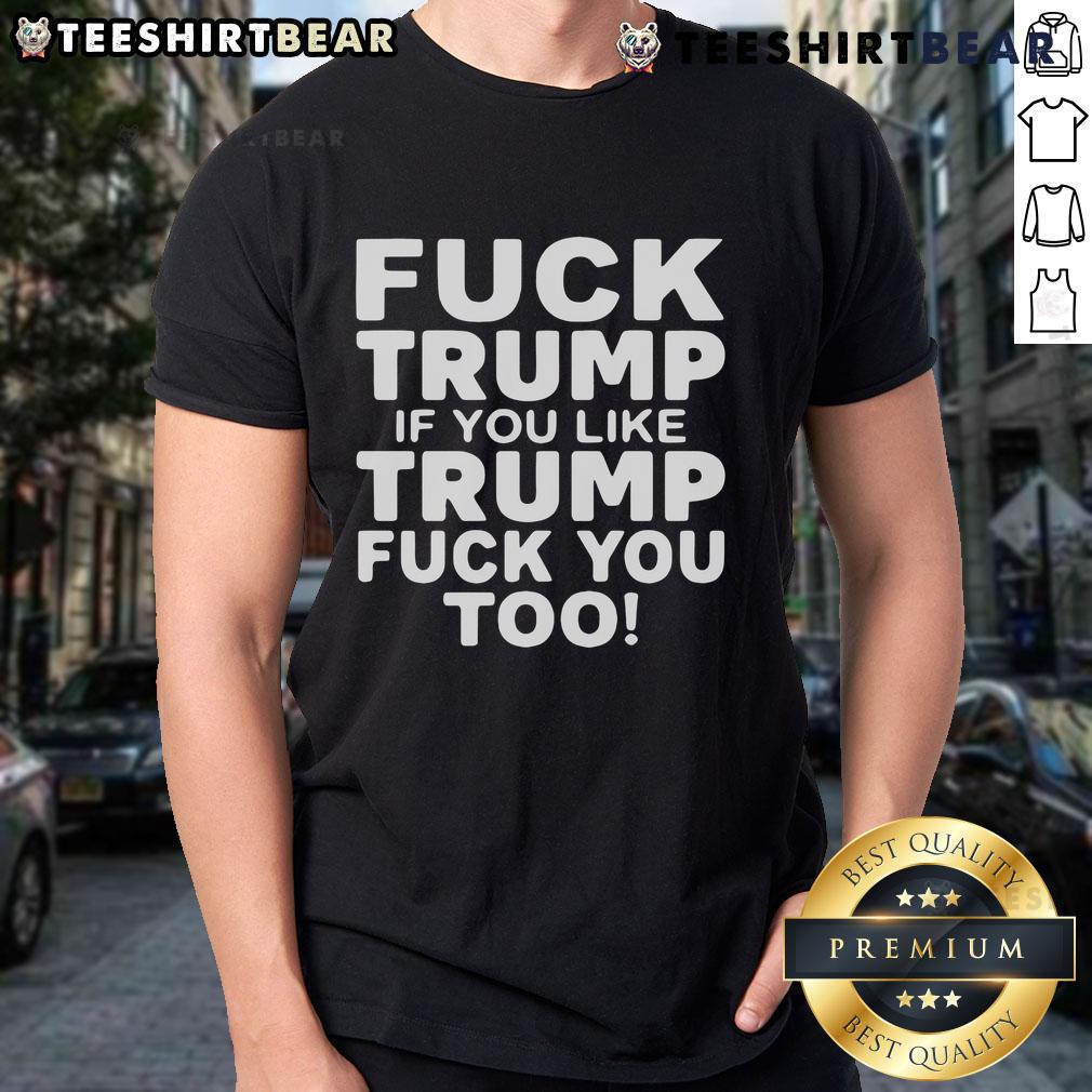 Alt Text: Top Fck Trump If You Like Trump Fck You Too T-Shirt featuring bold political message for activists and Trump critics.