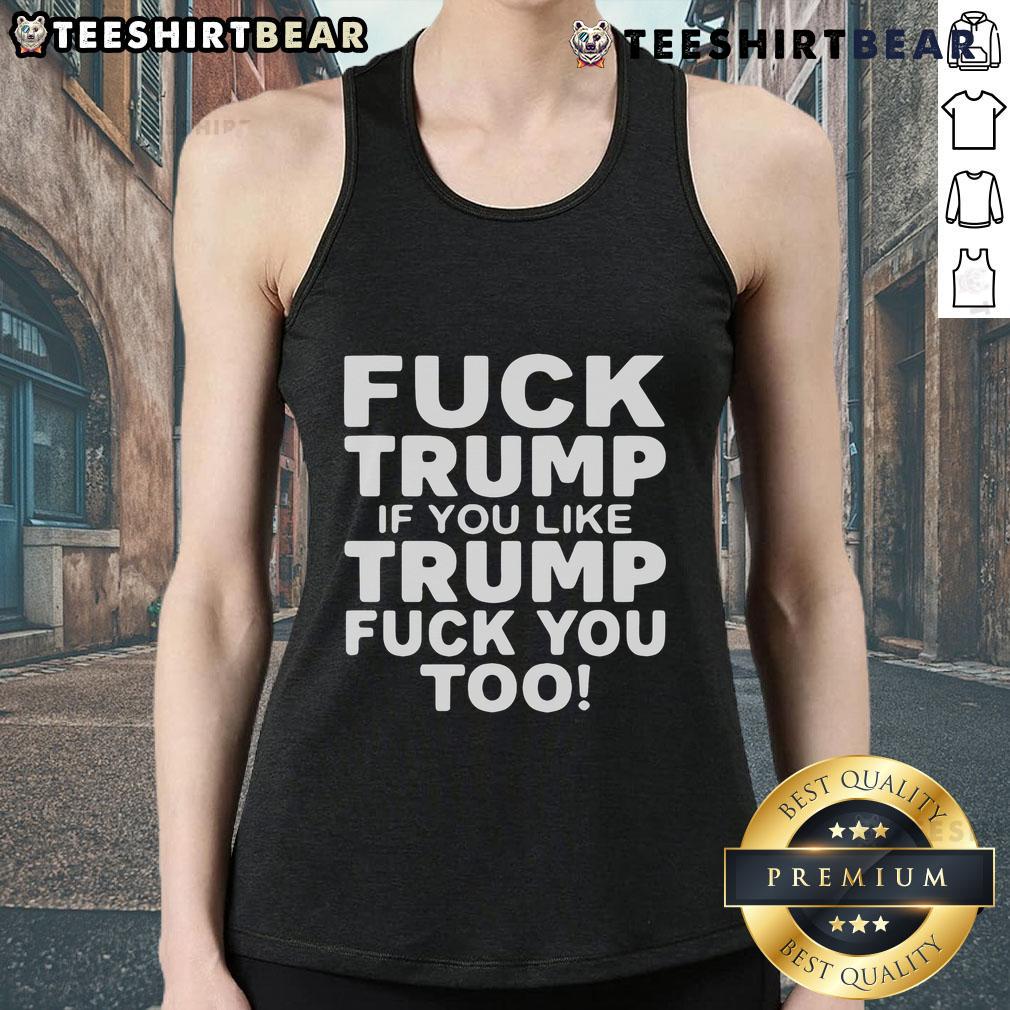 Trendy tank top with 'Top F*ck Trump. If You Like Trump, F*ck You Too' slogan, perfect for political statement wear.