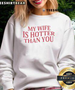 Top My Wife Is Hotter Than You Sweatshirt in stylish design, perfect for showing off humor and love for your partner.