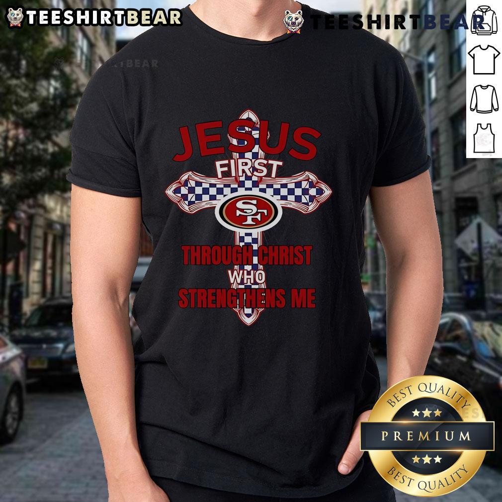 Alt Text: Top San Francisco 49ers Jesus First Through Christ Who Strengthens Me T-Shirt featuring team colors and inspirational design.