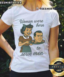 Top Women Were Born to Serve Men Head Ladies Tee featuring bold text on a stylish graphic t-shirt for women.