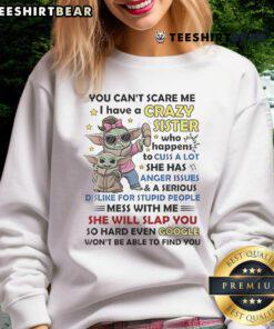Awesome Baby Yoda sweatshirt featuring 'You Can't Scare Me, I Have A Crazy Sister Who Cusses A Lot' design.