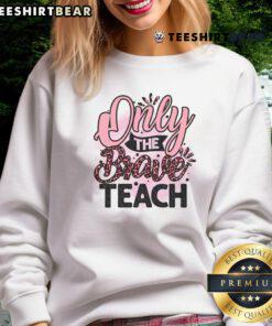 Awesome Only The Brave Teach Sweatshirt in vibrant colors, showcasing a bold design perfect for educators and brave souls.