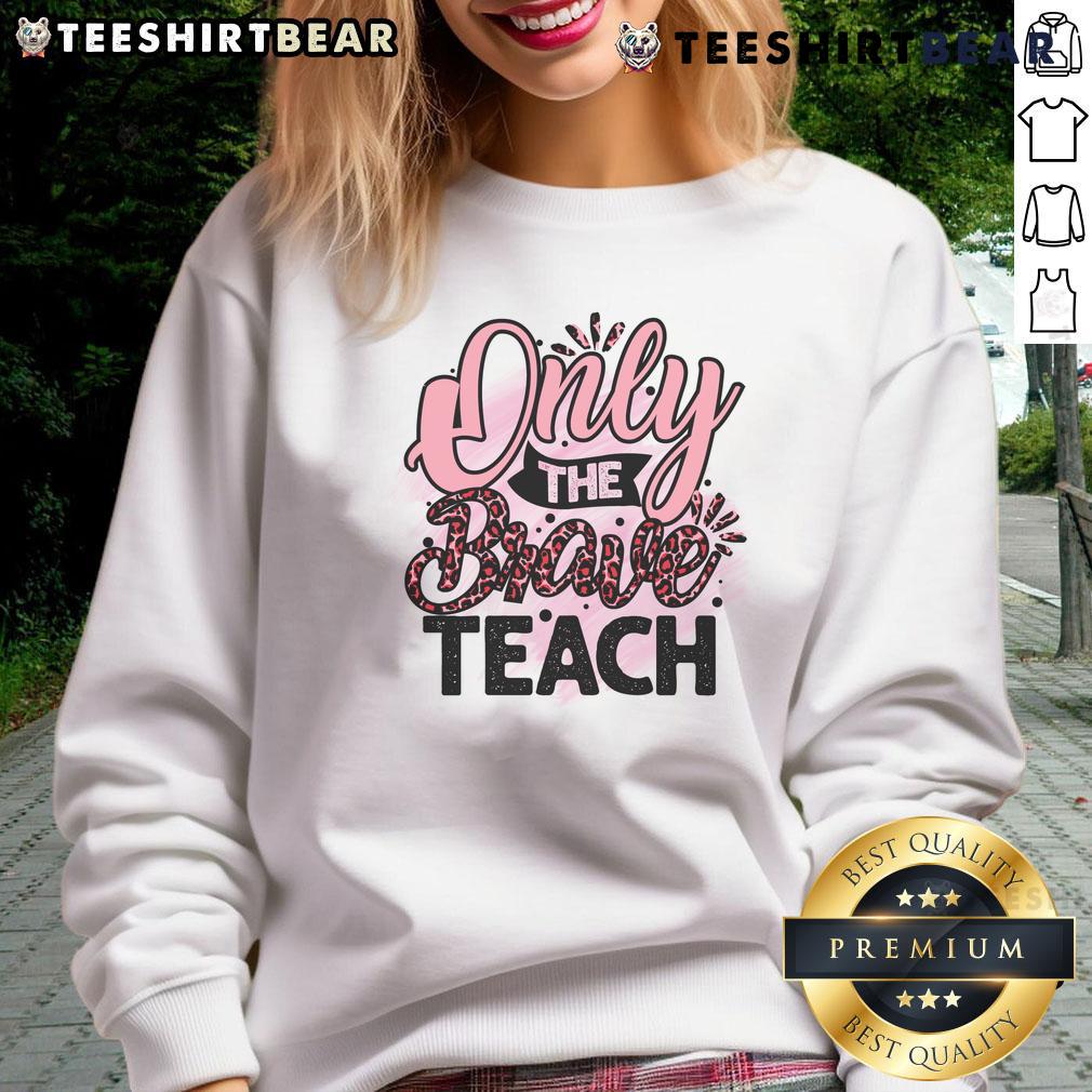 Awesome Only The Brave Teach Sweatshirt in vibrant colors, showcasing a bold design perfect for educators and brave souls.