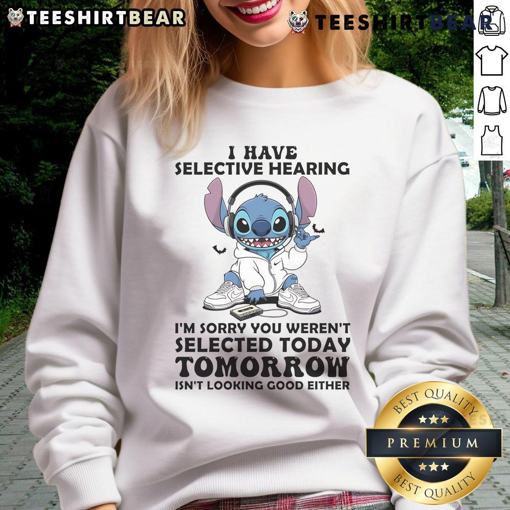 Awesome Stitch sweatshirt with 'I have selective hearing, I'm sorry you weren't selected today or tomorrow' design.
