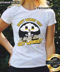 Cute 'Don't Worry Yet, It Might Still Get Worse' Nuke Ladies Tee with playful graphic design on a casual shirt.
