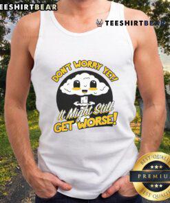Cute Don't Worry Yet It Might Still Get Worse Nuke Tank Top featuring a playful design and vibrant colors for casual wear.
