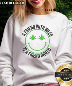Alt Text: Funny sweatshirt featuring the phrase A Friend With Weed Is A Friend Indeed, perfect for cannabis enthusiasts.