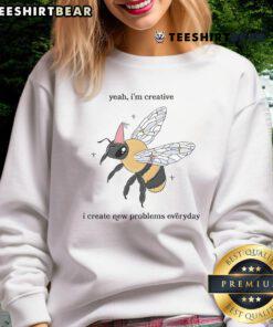 Funny Bee sweatshirt featuring 'Yeah I'm Creative, I Create New Problems Everyday' slogan for quirky fashion lovers.