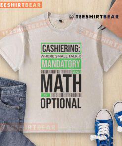 Funny cashiering T-shirt: 'Where small talk is mandatory and math is optional' in a casual washed design.