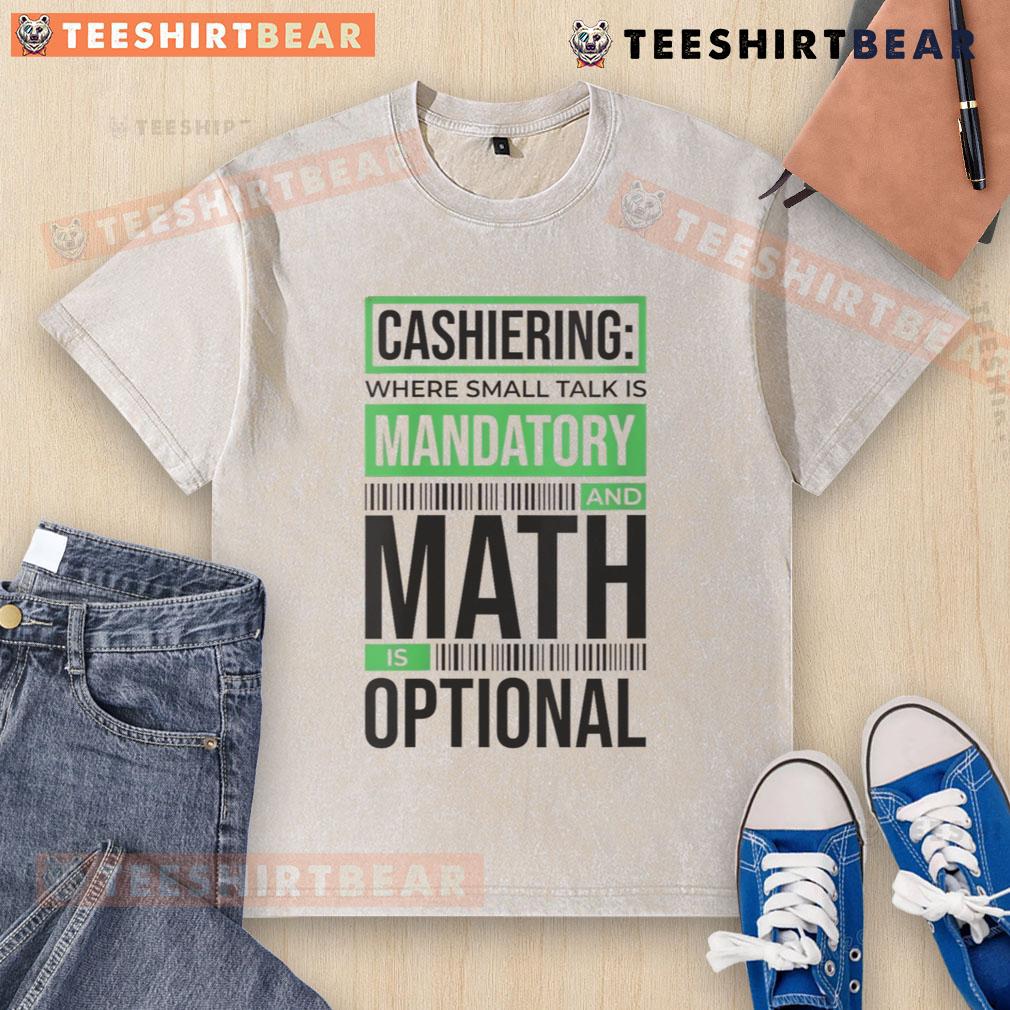 Funny cashiering T-shirt: 'Where small talk is mandatory and math is optional' in a casual washed design.