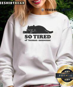 Funny cat so tired of human nonsense sweatshirt featuring a cute, exhausted cat expression. Perfect for cat lovers!