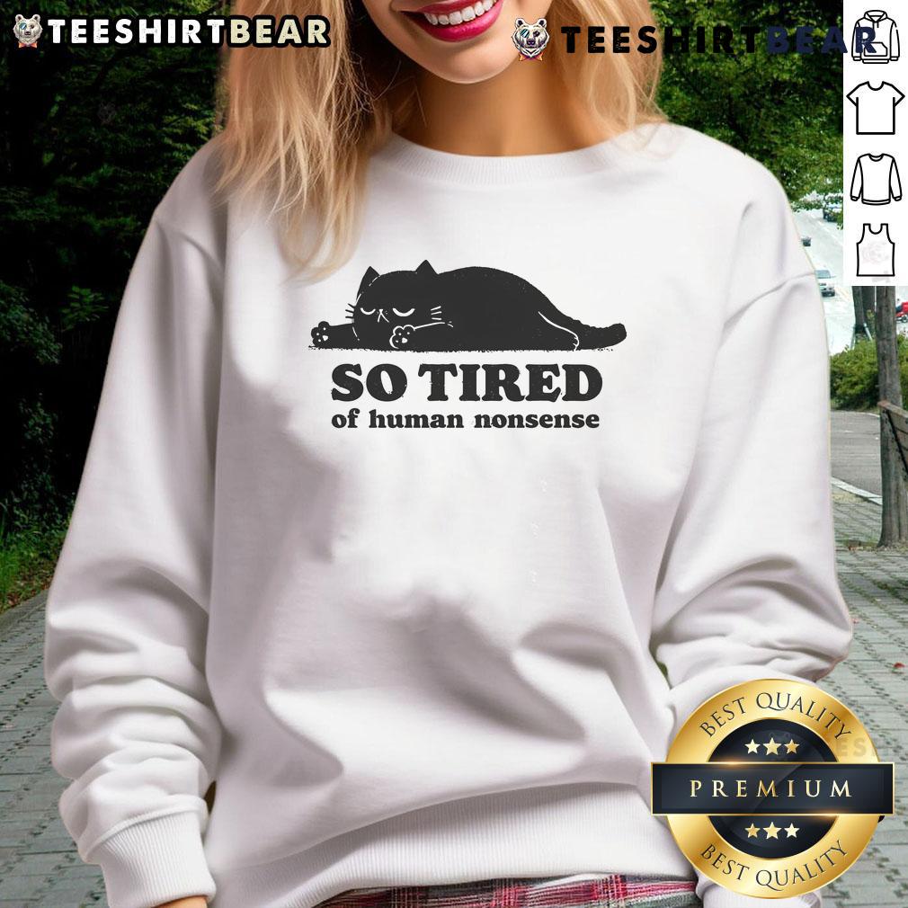 Funny cat so tired of human nonsense sweatshirt featuring a cute, exhausted cat expression. Perfect for cat lovers!