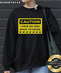 Alt Text: Funny Caution: I Have No Idea What I'm Doing sweatshirt design, perfect for casual wear and humor lovers.