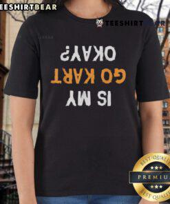 Funny 'Is My Go-Kart Okay?' upside-down text on a ladies' tee, perfect for go-kart enthusiasts and humor lovers.