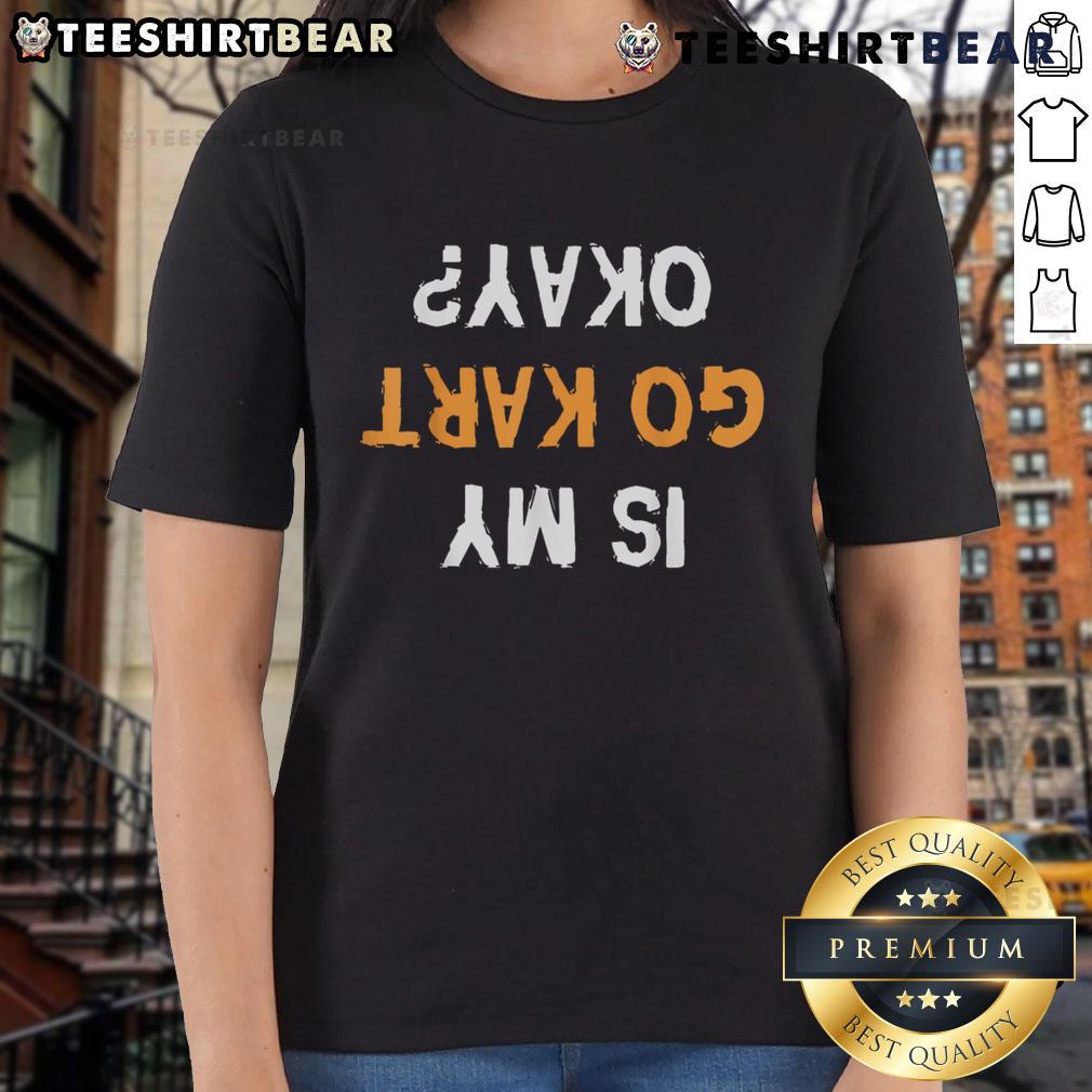Funny 'Is My Go-Kart Okay?' upside-down text on a ladies' tee, perfect for go-kart enthusiasts and humor lovers.