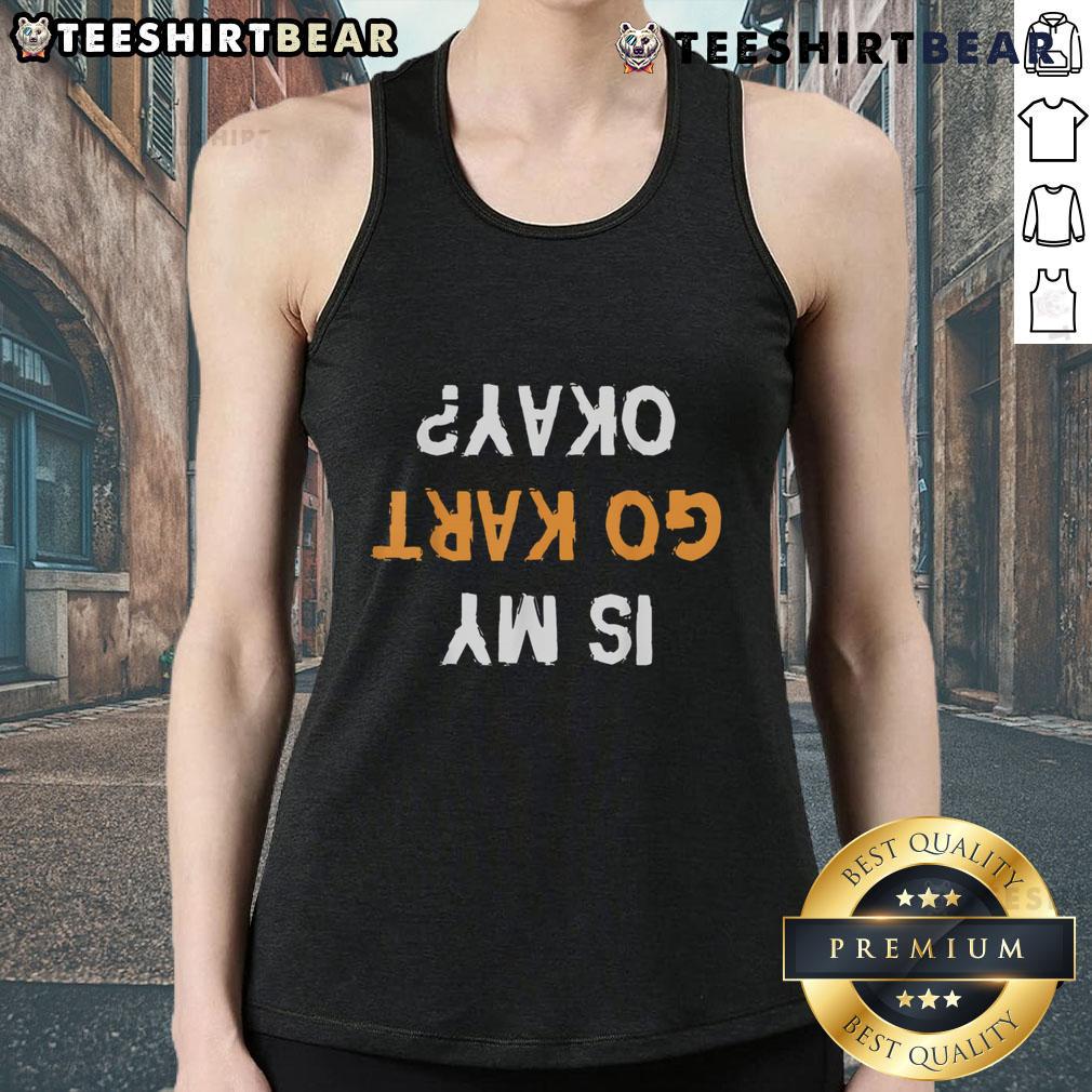 Funny 'Is My Go Kart Okay?' upside down text tank top featuring a humorous design for go-karting enthusiasts.