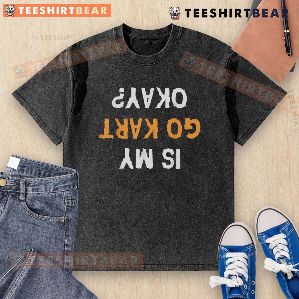 Funny 'Is My Go-Kart Okay?' Upside Down Text on a Washed T-Shirt, perfect for racing enthusiasts and humor lovers.
