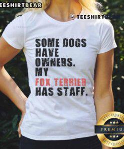 Funny tee featuring a Fox Terrier with the phrase 'Some dogs have owners, my Fox Terrier has staff' for dog lovers.