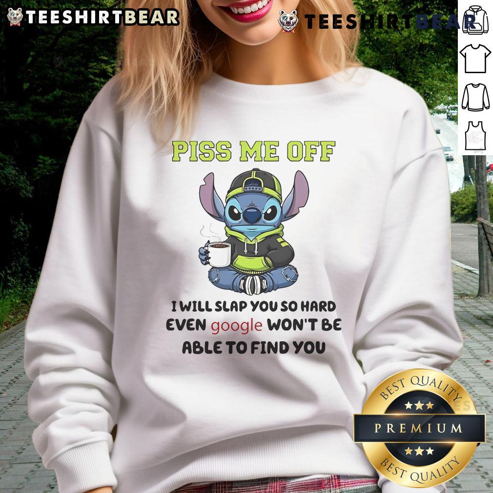 Funny Stitch sweatshirt with humorous quote: 'Piss me off, I will slap you so hard even Google wont find you.'