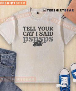 Alt Text: Cute washed t-shirt with the phrase Tell Your Cat I Said Pspsps in a fun font, perfect for cat lovers.
