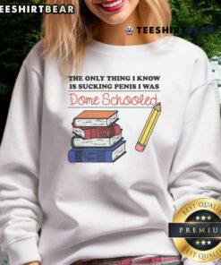 Alt Text: Funny sweatshirt featuring the phrase The Only Thing I Know Is Sucking Penis, I Was Dome Schooled for humor lovers.