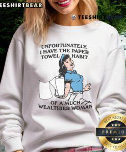 Funny sweatshirt reading 'Unfortunately, I Have The Paper Towel Habit Of A Much Wealthier Woman' in casual style.