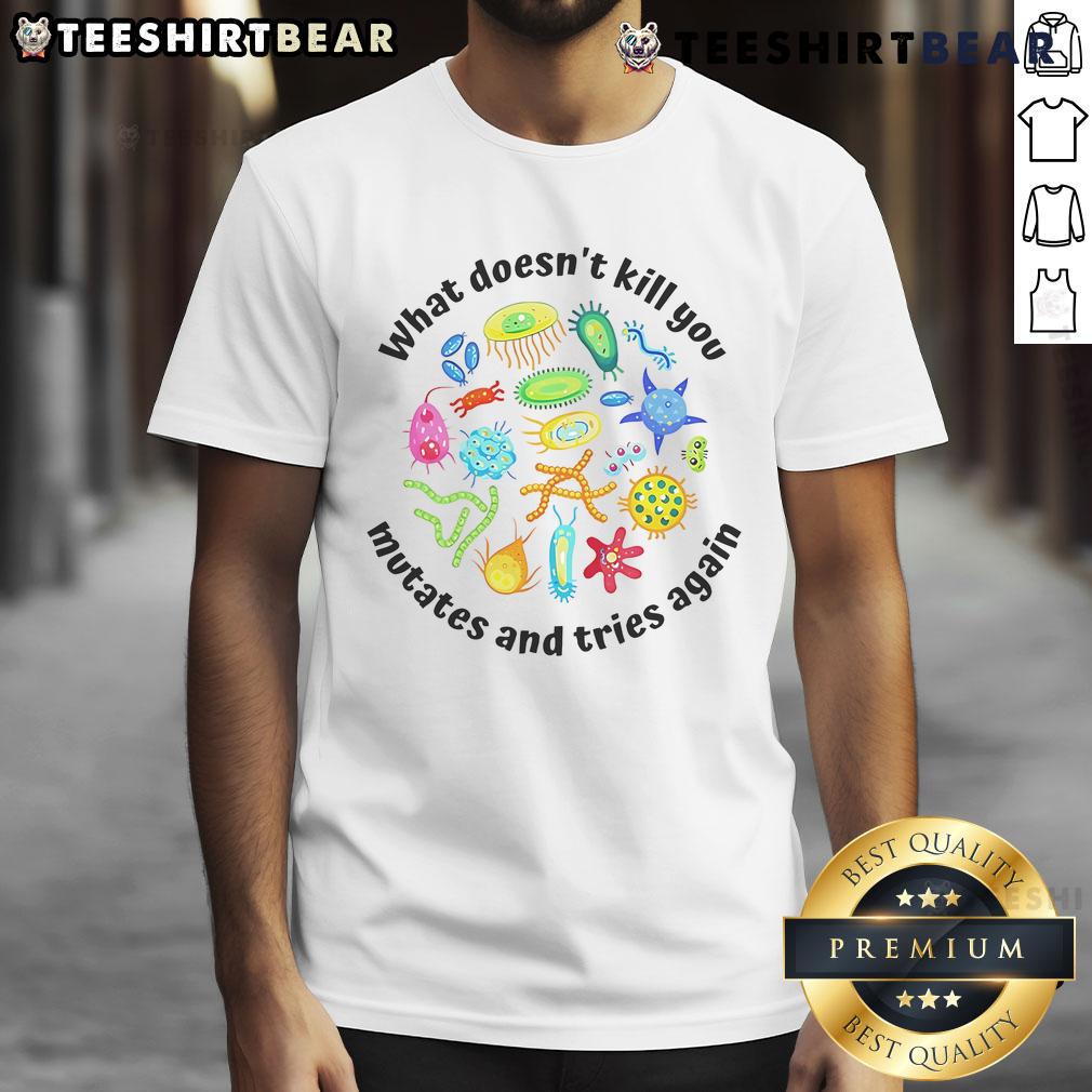 Alt Text: Funny What Doesn't Kill You Mutates And Tries Again T-Shirt design featuring witty text on a stylish tee.