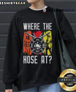 Funny Where The Hose At firefighter dept sweatshirt featuring a humorous design for fire enthusiasts.