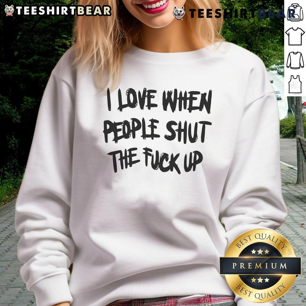Good I Love When People Shut The Fck Up sweatshirt in black, featuring bold white text for a humorous statement.